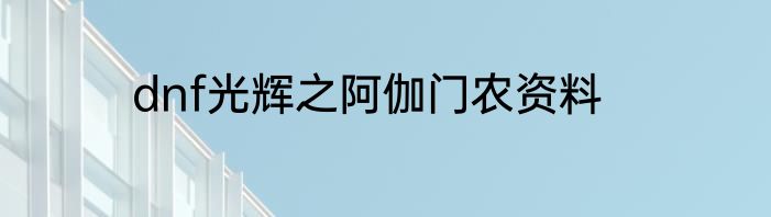 dnf光辉之阿伽门农资料