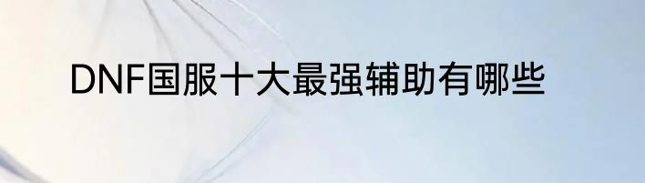 DNF国服十大最强辅助有哪些