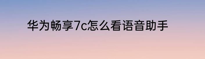 华为畅享7c怎么看语音助手