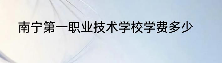 南宁第一职业技术学校学费多少