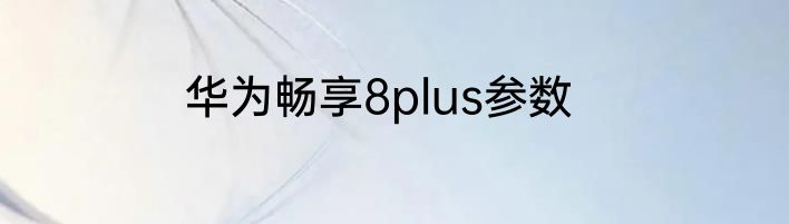 华为畅享8plus参数