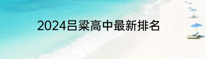 2024吕粱高中最新排名