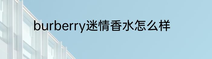 burberry迷情香水怎么样
