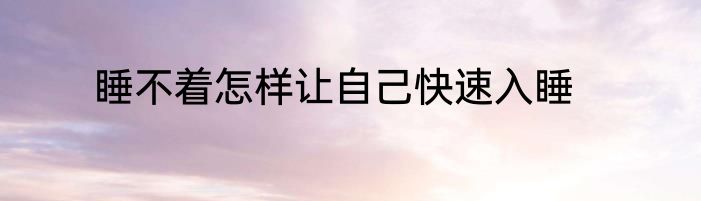 睡不着怎样让自己快速入睡