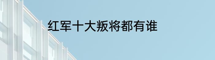 红军十大叛将都有谁