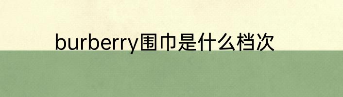 burberry围巾是什么档次
