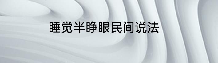 睡觉半睁眼民间说法