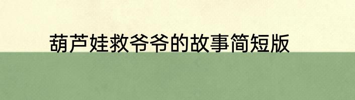 葫芦娃救爷爷的故事简短版