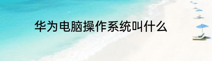 华为电脑操作系统叫什么