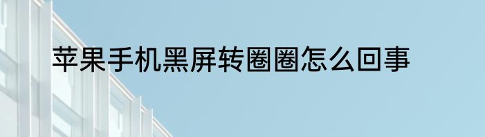 苹果手机黑屏转圈圈怎么回事