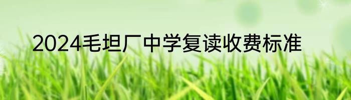 2024毛坦厂中学复读收费标准