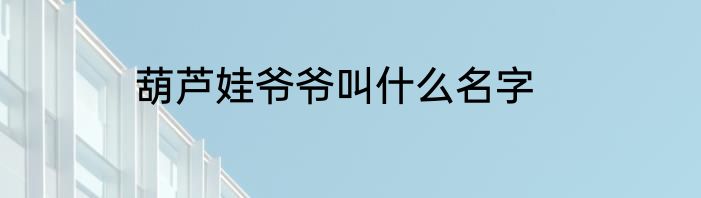 葫芦娃爷爷叫什么名字