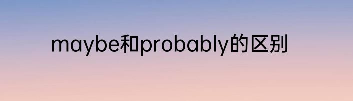 maybe和probably的区别