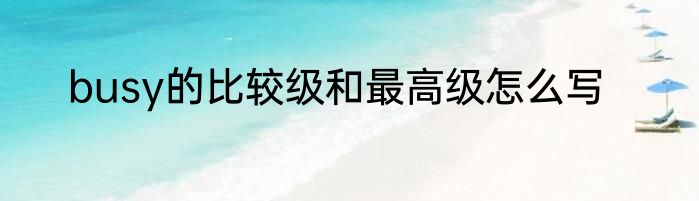 busy的比较级和最高级怎么写