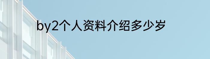 by2个人资料介绍多少岁
