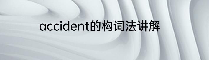 accident的构词法讲解