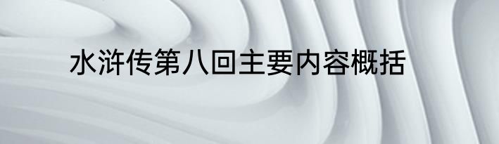水浒传第八回主要内容概括