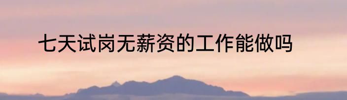 七天试岗无薪资的工作能做吗