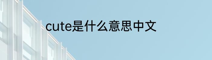 cute是什么意思中文