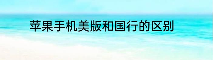 苹果手机美版和国行的区别