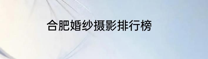 合肥婚纱摄影排行榜