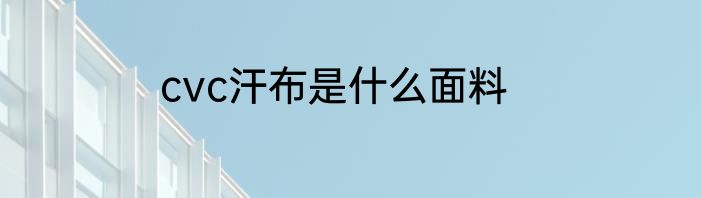 cvc汗布是什么面料