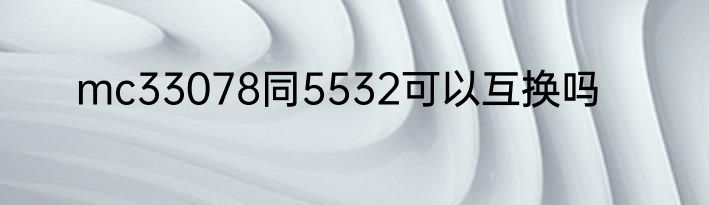 mc33078同5532可以互换吗