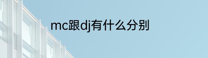 mc跟dj有什么分别