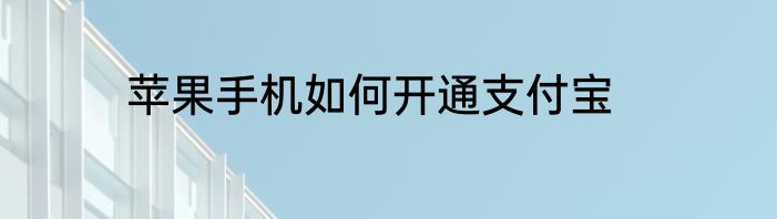 苹果手机如何开通支付宝