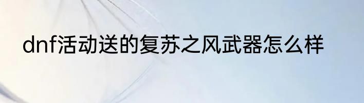 dnf活动送的复苏之风武器怎么样