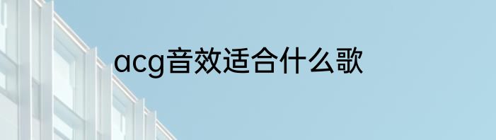 acg音效适合什么歌