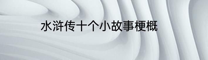 水浒传十个小故事梗概