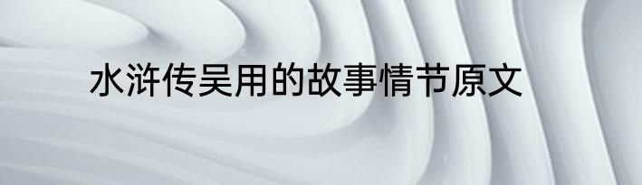 水浒传吴用的故事情节原文