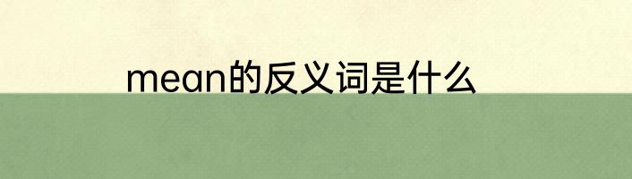 mean的反义词是什么