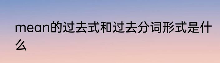 mean的过去式和过去分词形式是什么