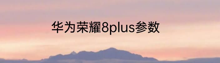 华为荣耀8plus参数
