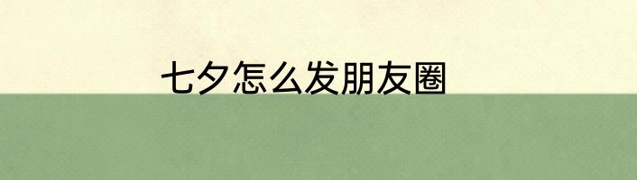 七夕怎么发朋友圈