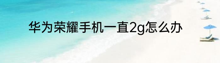 华为荣耀手机一直2g怎么办