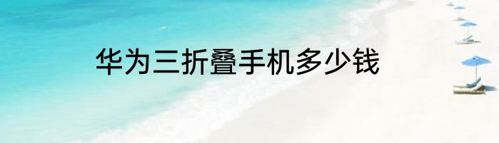 华为三折叠手机多少钱