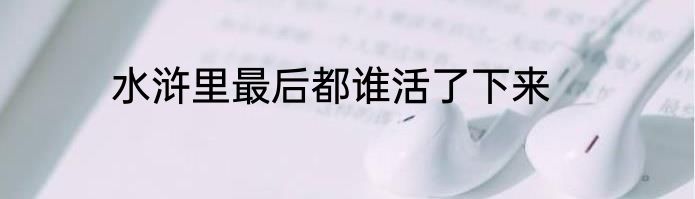 水浒里最后都谁活了下来