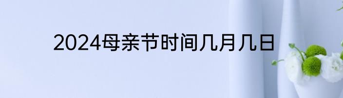 2024母亲节时间几月几日