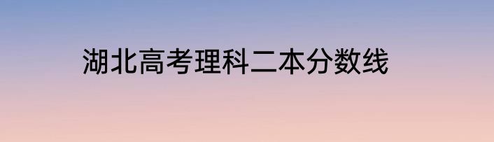 湖北高考理科二本分数线