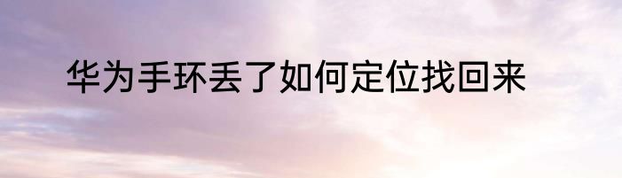华为手环丢了如何定位找回来