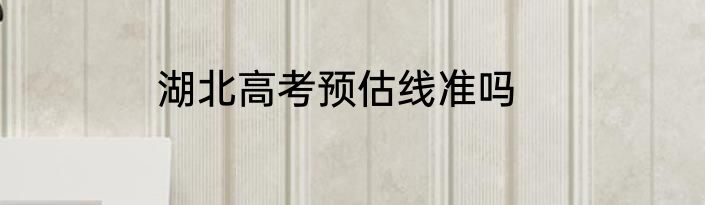 湖北高考预估线准吗