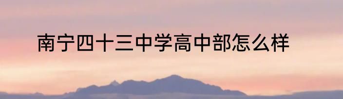 南宁四十三中学高中部怎么样
