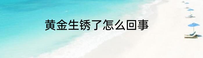 黄金生锈了怎么回事