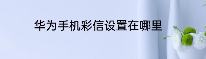 华为手机彩信设置在哪里