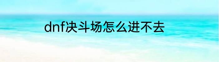 dnf决斗场怎么进不去