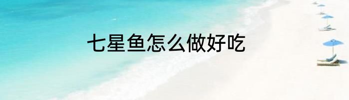 七星鱼怎么做好吃