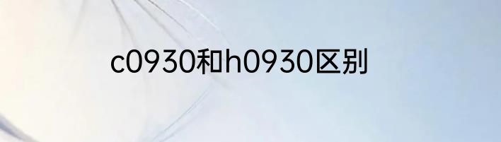 c0930和h0930区别